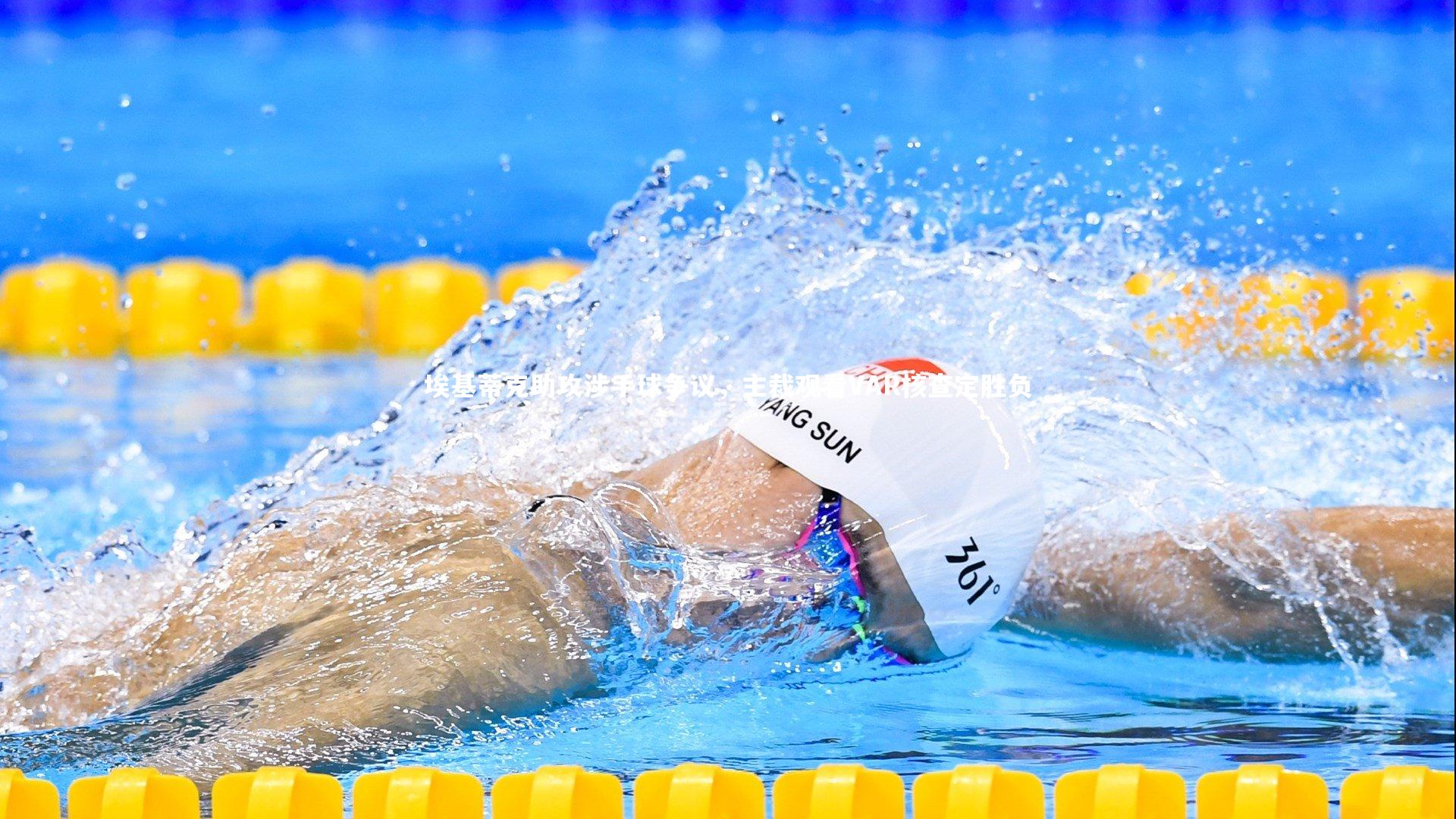 星空体育：埃基蒂克助攻涉手球争议，主裁观看VAR核查定胜负