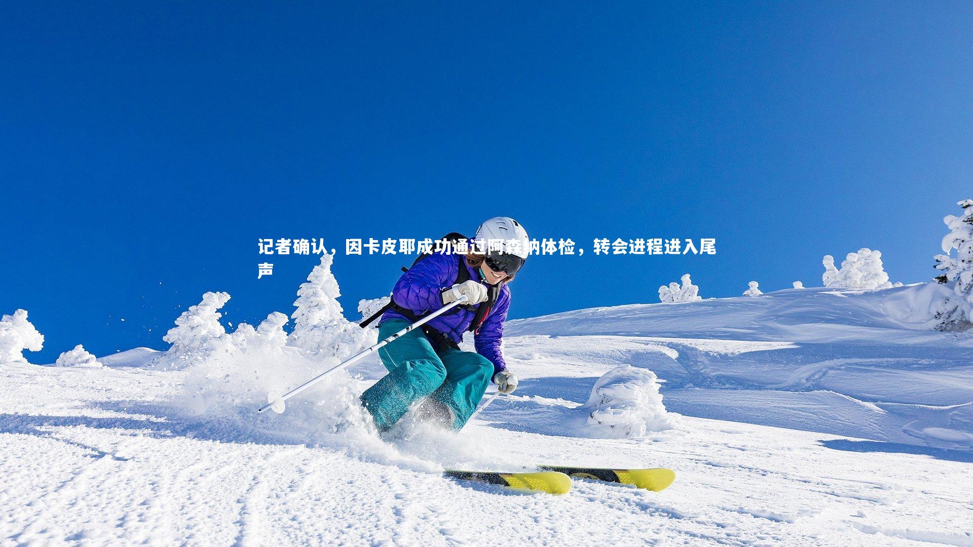 星空：记者确认，因卡皮耶成功通过阿森纳体检，转会进程进入尾声