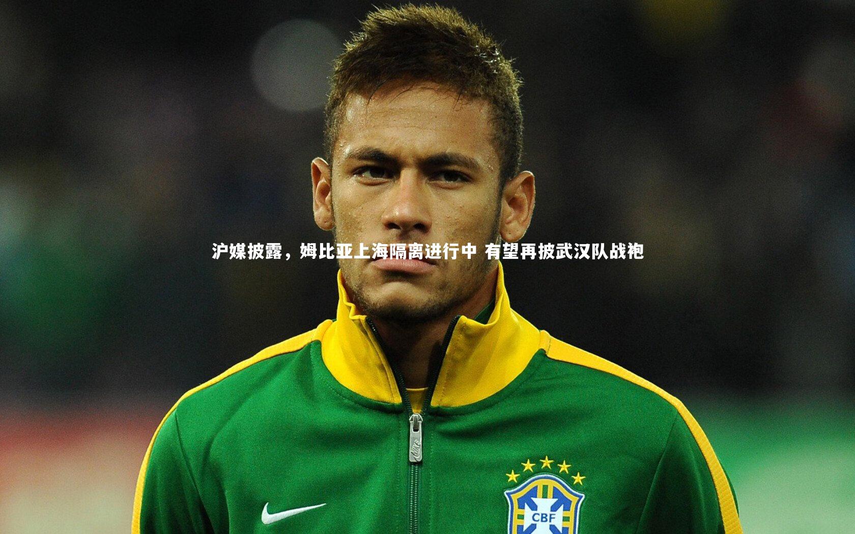 星空-沪媒披露,姆比亚上海隔离进行中 有望再披武汉队战袍