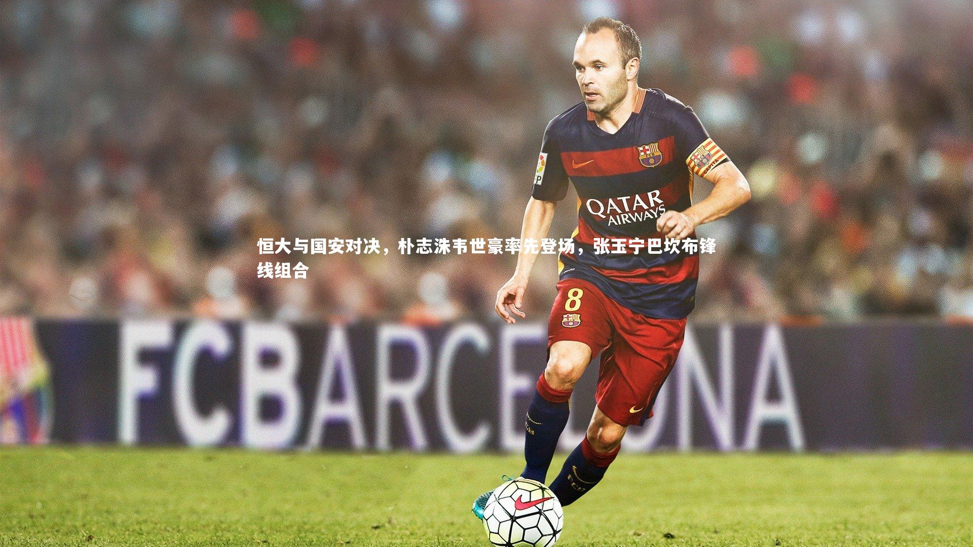 恒大与国安对决,朴志洙韦世豪率先登场,张玉宁巴坎布锋线组合